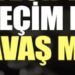 Seçim mi Savaş mı?