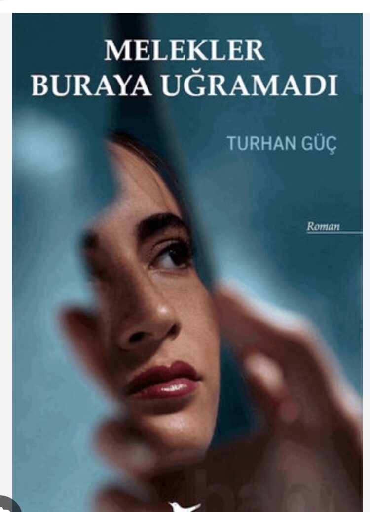 Turhan Güç’ün “Melekler Buraya Uğramadı” Romanı Üzerine..