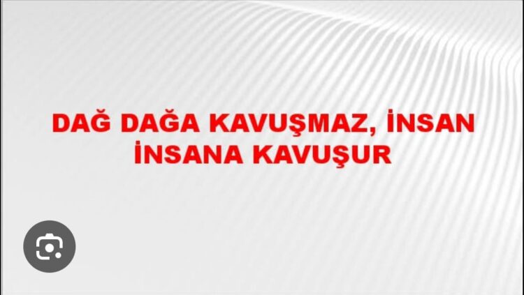 Dağ Dağa Kavuşmaz; İnsan İnsana Kavuşur!