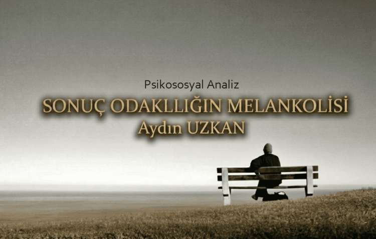 Sonuç Odaklılığın Melankolisi