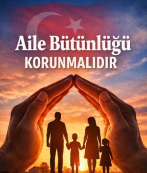 Aile Bütünlüğünün Korunması: Güçlü Toplumun Vazgeçilmez Temeli